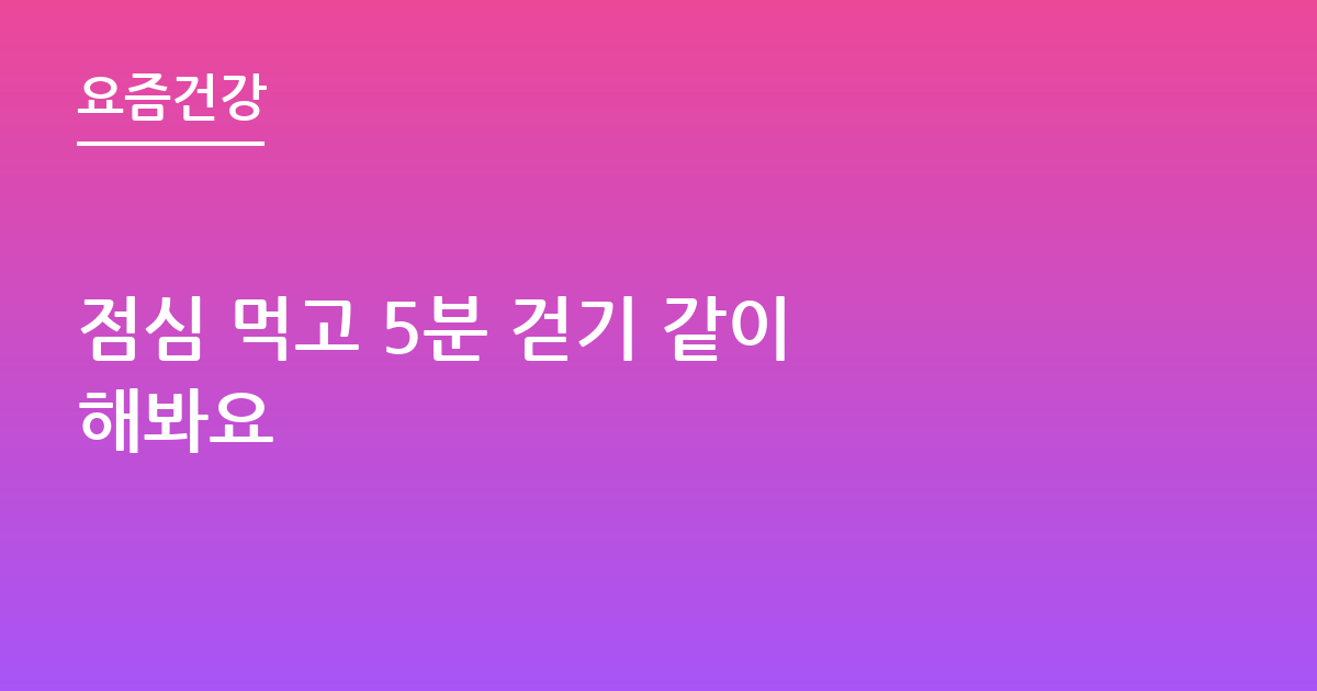 점심 먹고 5분 걷기 같이 해봐요