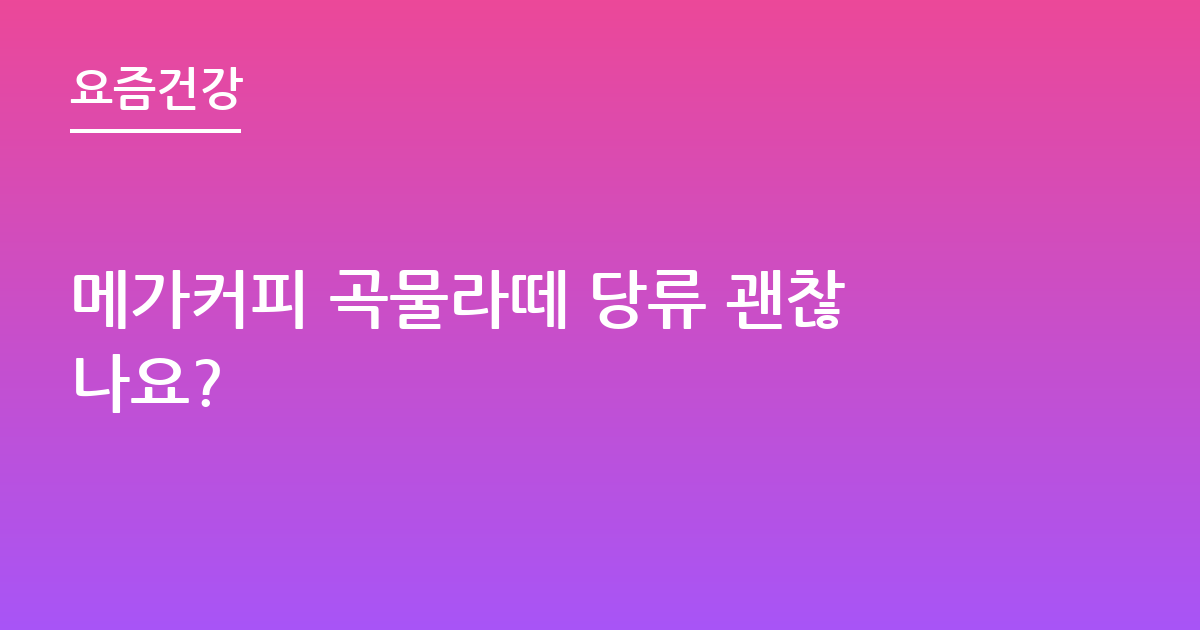 메가커피 곡물라떼 당류 괜찮나요?