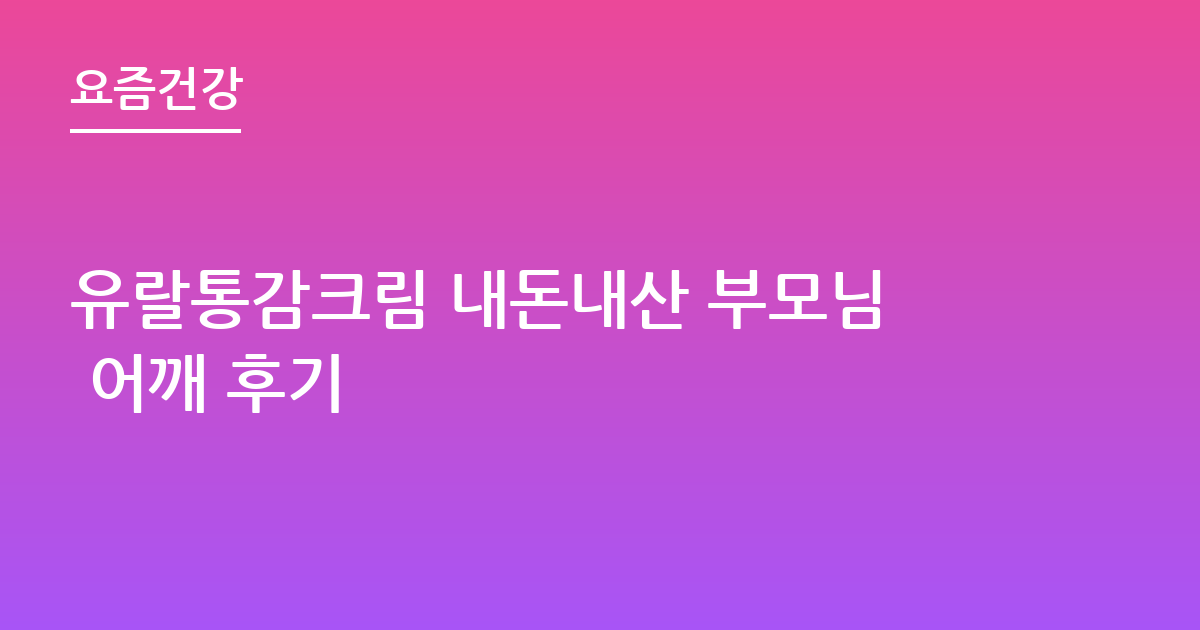 유랄통감크림 내돈내산 부모님 어깨 후기