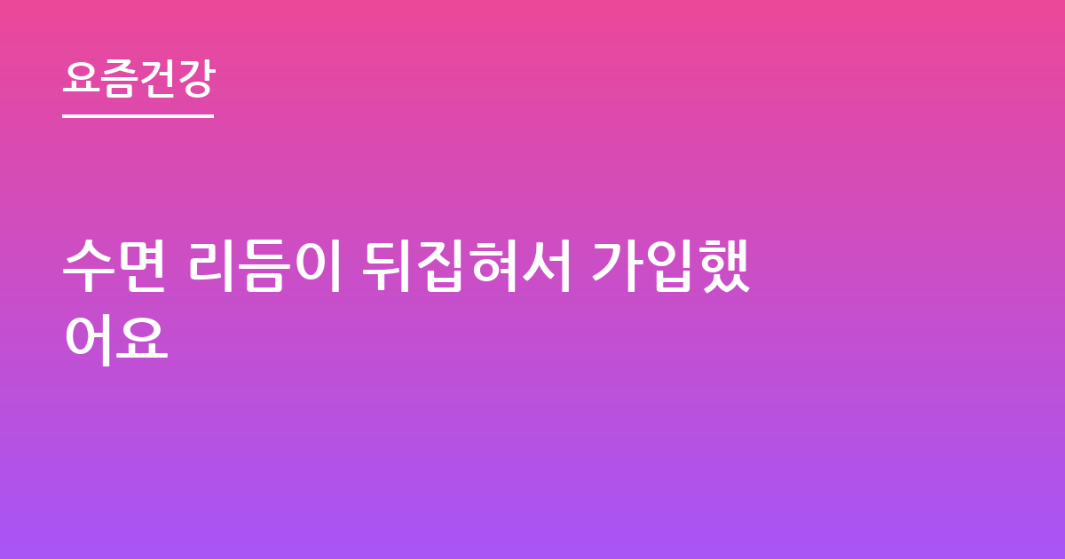 수면 리듬이 뒤집혀서 가입했어요