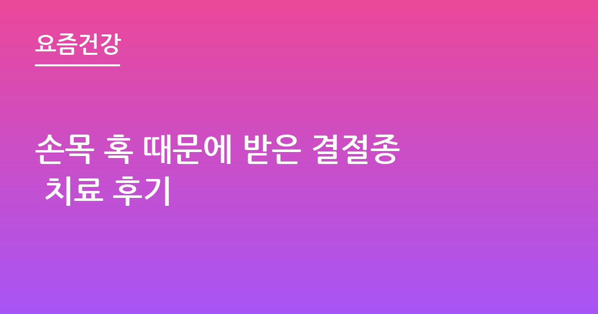 손목 혹 때문에 받은 결절종 치료 후기