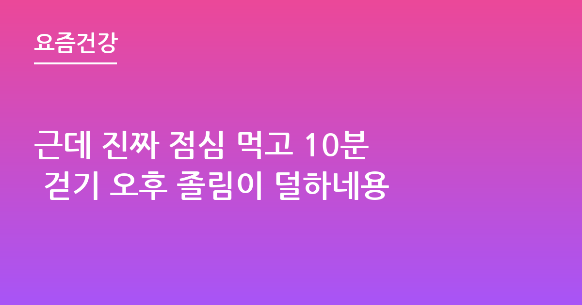 근데 진짜 점심 먹고 10분 걷기 오후 졸림이 덜하네용