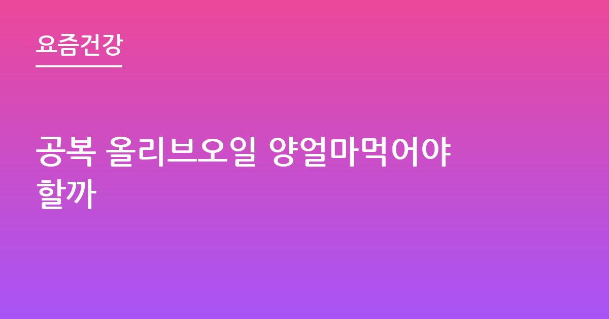 공복 올리브오일 양얼마먹어야할까