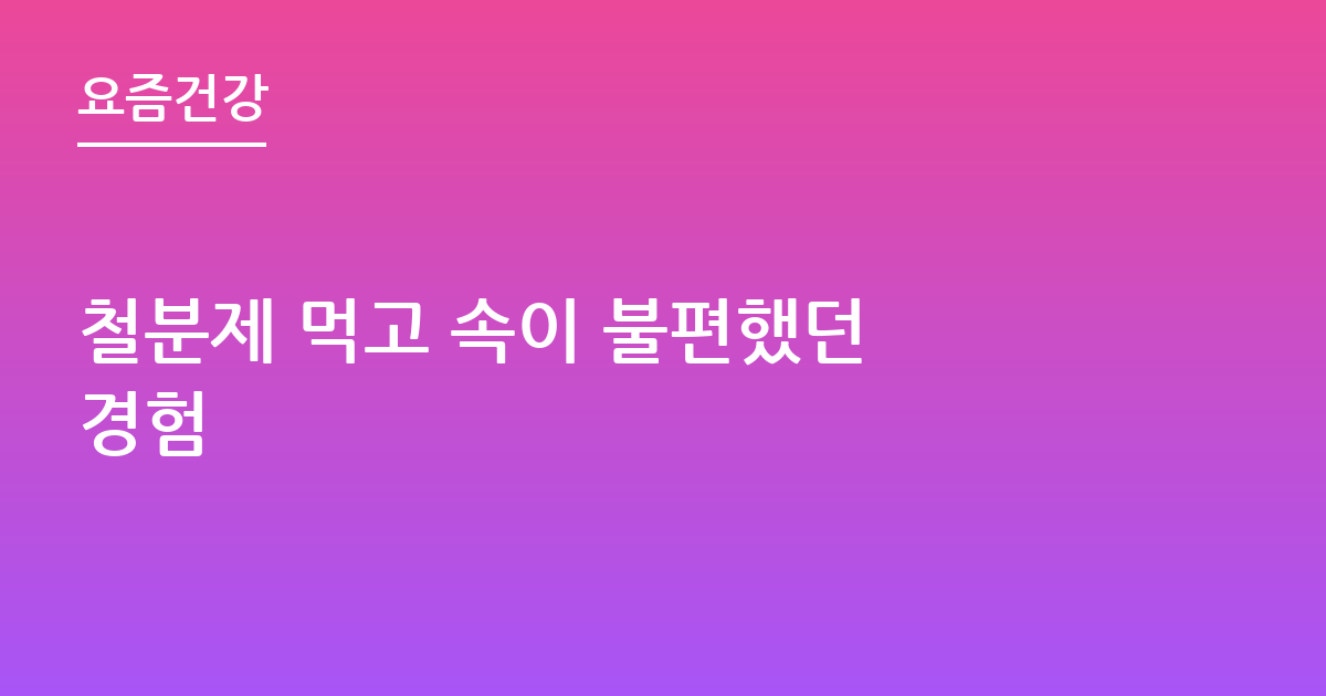 철분제 먹고 속이 불편했던 경험