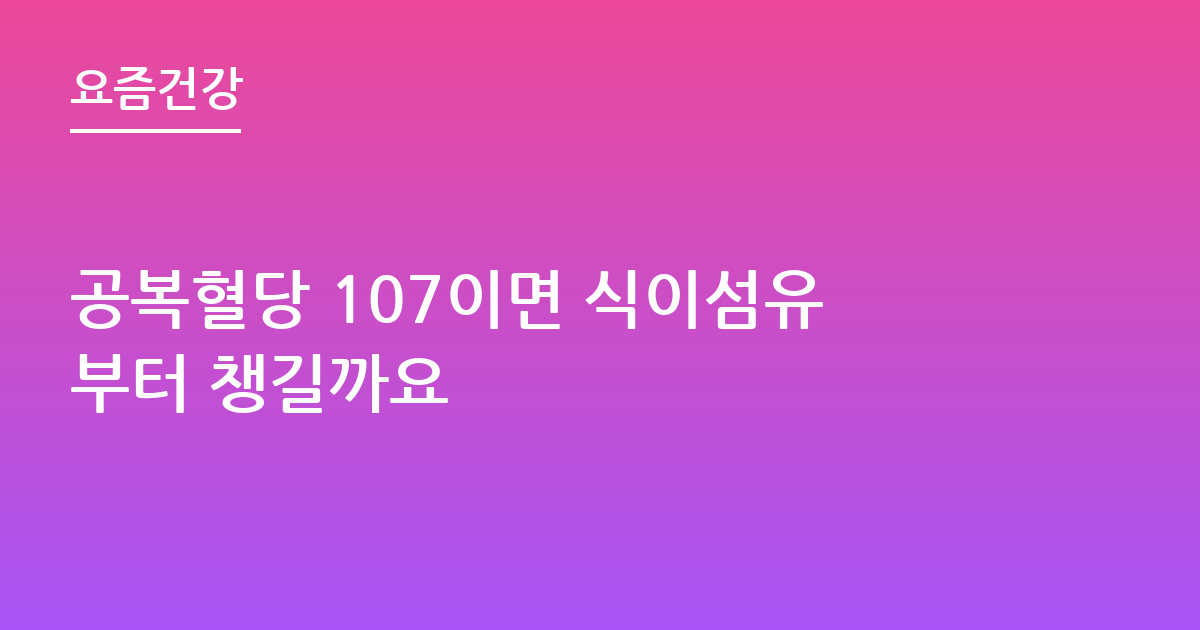 공복혈당 107이면 식이섬유부터 챙길까요