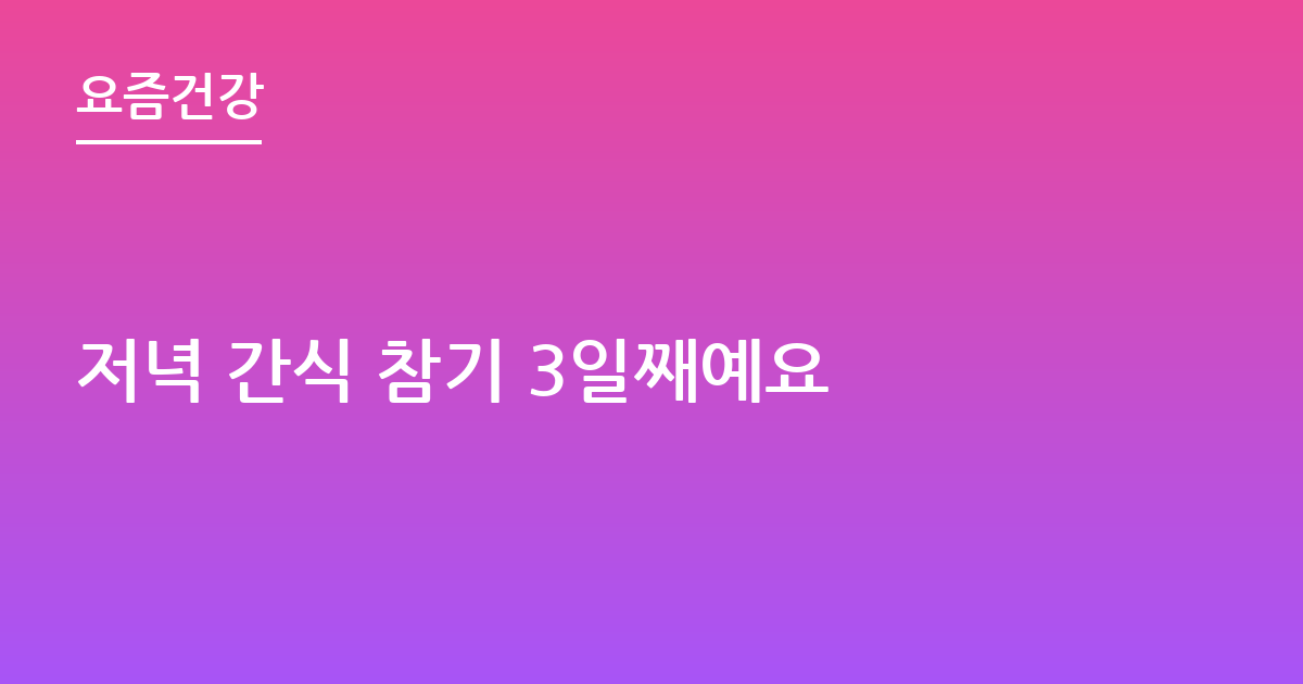 저녁 간식 참기 3일째예요