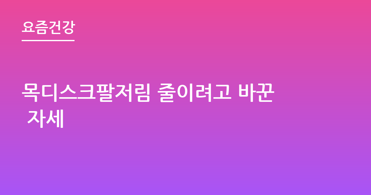 목디스크팔저림 줄이려고 바꾼 자세