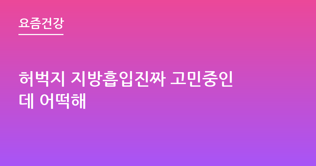 허벅지 지방흡입진짜 고민중인데 어떡해