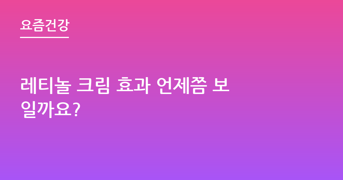 레티놀 크림 효과 언제쯤 보일까요?