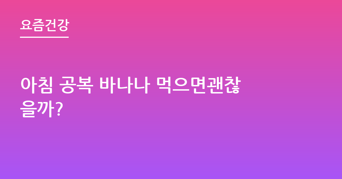 아침 공복 바나나 먹으면괜찮을까?
