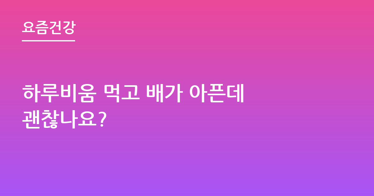 하루비움 먹고 배가 아픈데 괜찮나요?