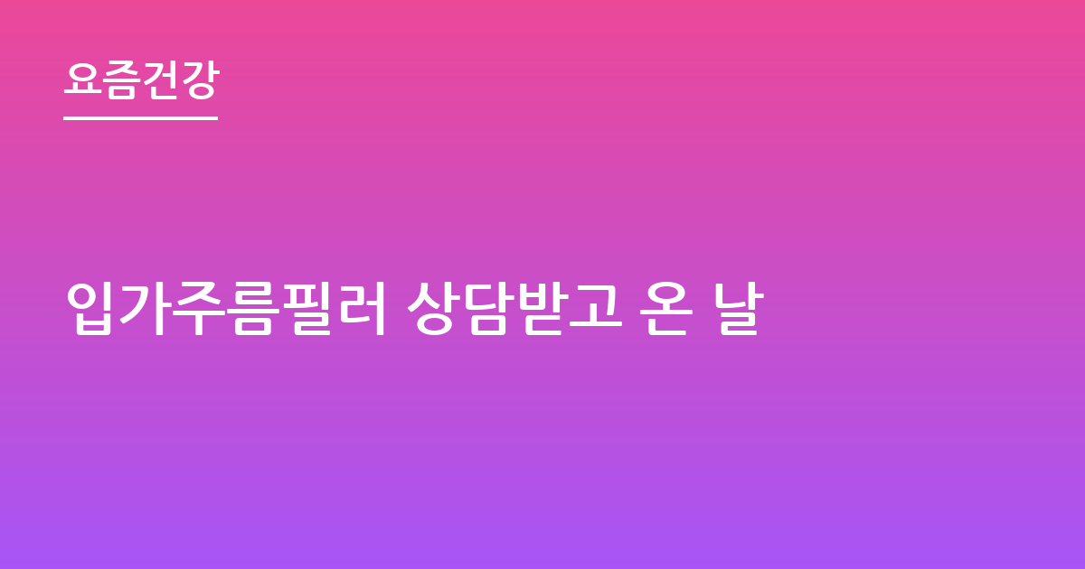 입가주름필러 상담받고 온 날