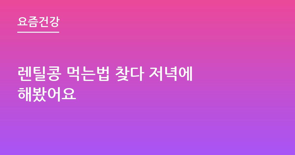 렌틸콩 먹는법 찾다 저녁에 해봤어요