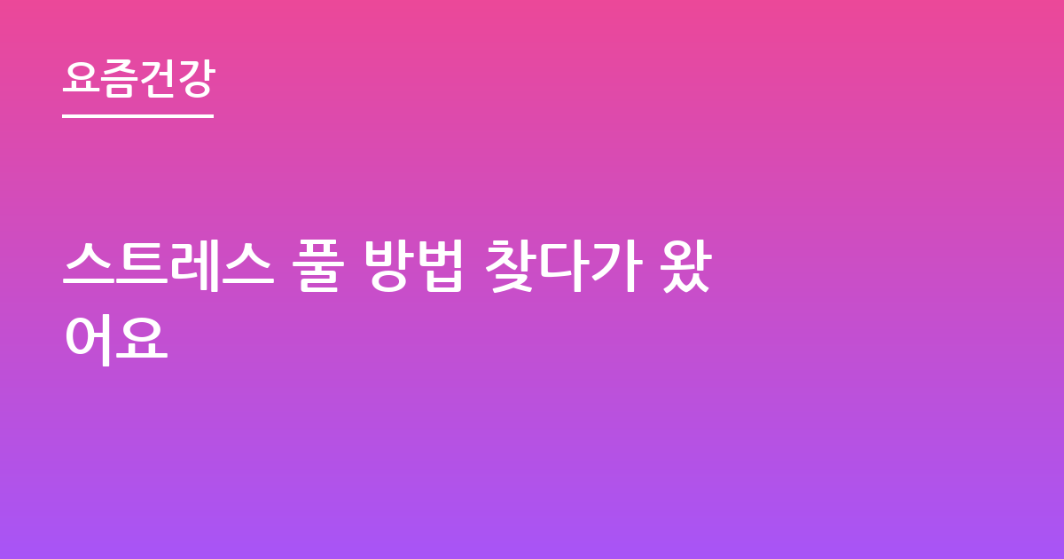 스트레스 풀 방법 찾다가 왔어요