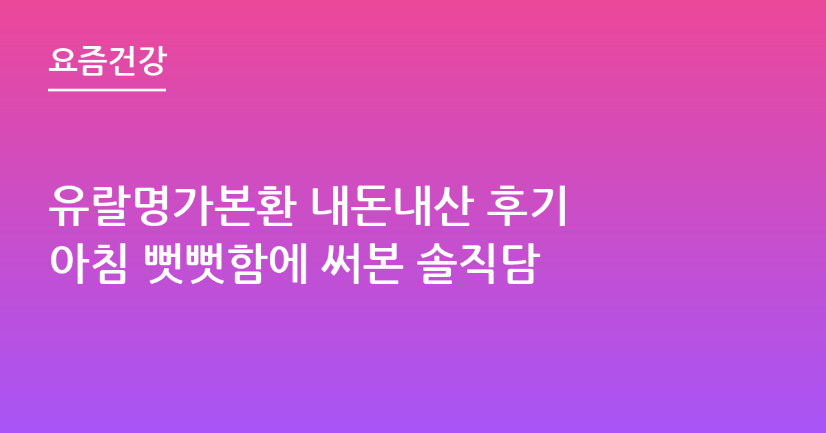 유랄명가본환 내돈내산 후기 아침 뻣뻣함에 써본 솔직담