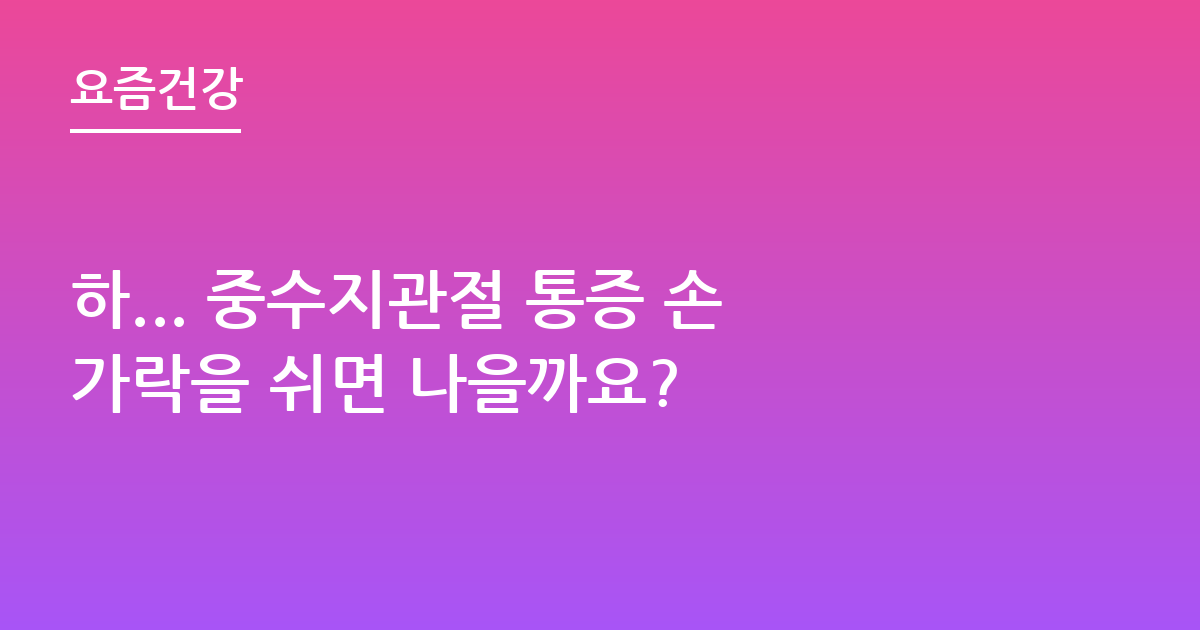 하... 중수지관절 통증 손가락을 쉬면 나을까요?