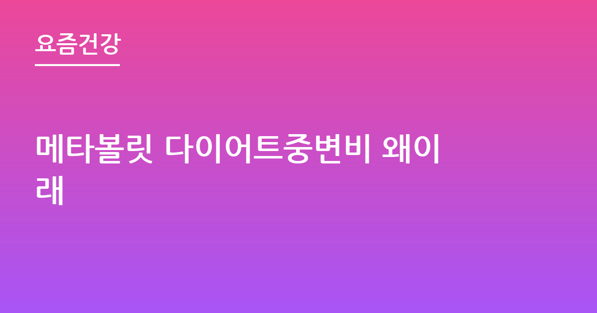 메타볼릿 다이어트중변비 왜이래