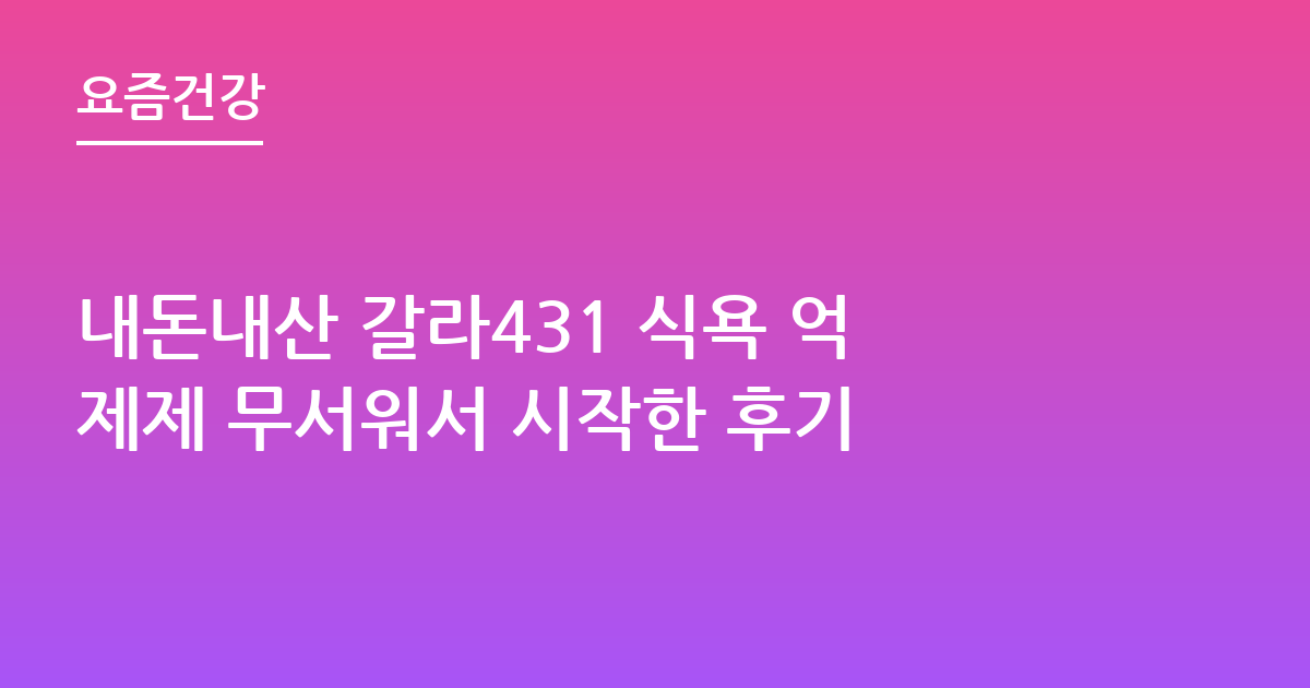 내돈내산 갈라431 식욕 억제제 무서워서 시작한 후기