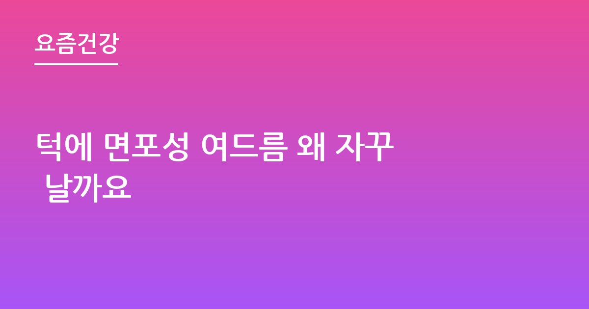 턱에 면포성 여드름 왜 자꾸 날까요