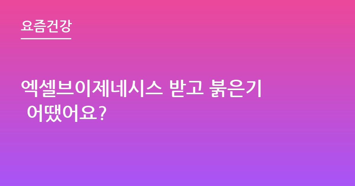 엑셀브이제네시스 받고 붉은기 어땠어요?