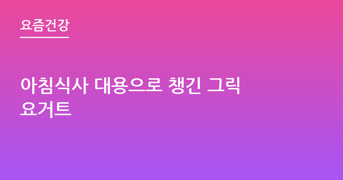 아침식사 대용으로 챙긴 그릭요거트