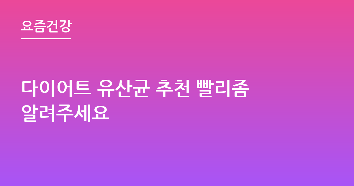 다이어트 유산균 추천 빨리좀알려주세요
