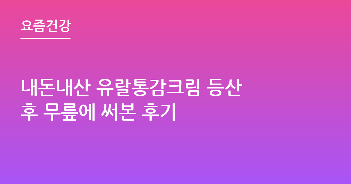 내돈내산 유랄통감크림 등산 후 무릎에 써본 후기