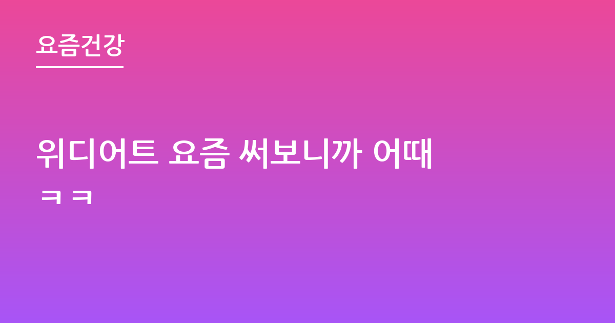 위디어트 요즘 써보니까 어때ㅋㅋ