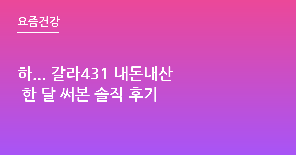 하... 갈라431 내돈내산 한 달 써본 솔직 후기