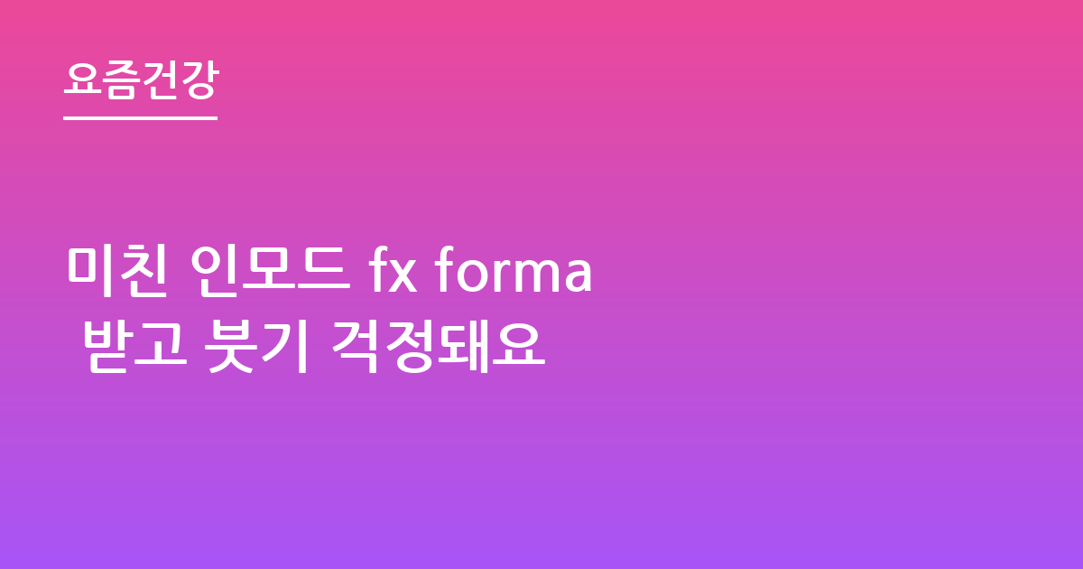 미친 인모드 fx forma 받고 붓기 걱정돼요