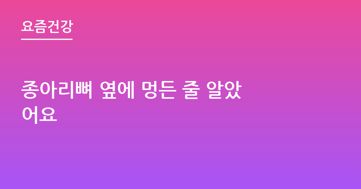 종아리뼈 옆에 멍든 줄 알았어요
