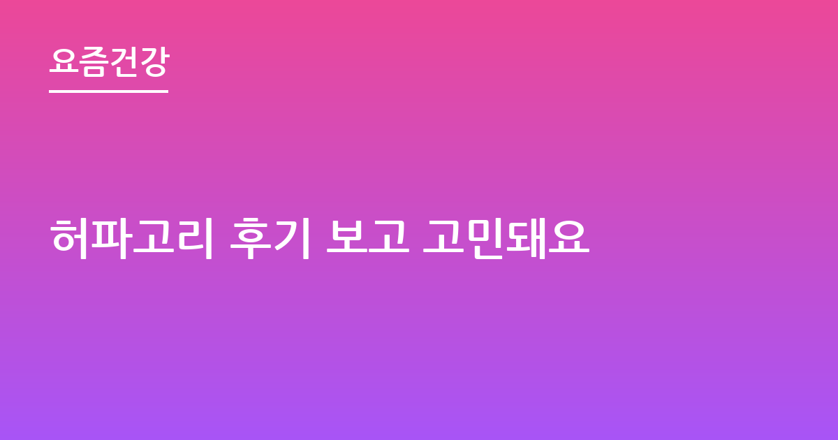 허파고리 후기 보고 고민돼요