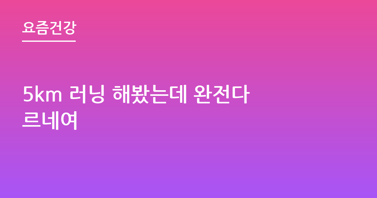 5km 러닝 해봤는데 완전다르네여