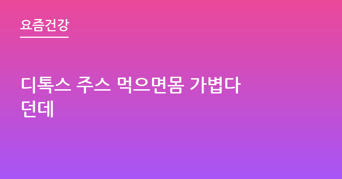 디톡스 주스 먹으면몸 가볍다던데