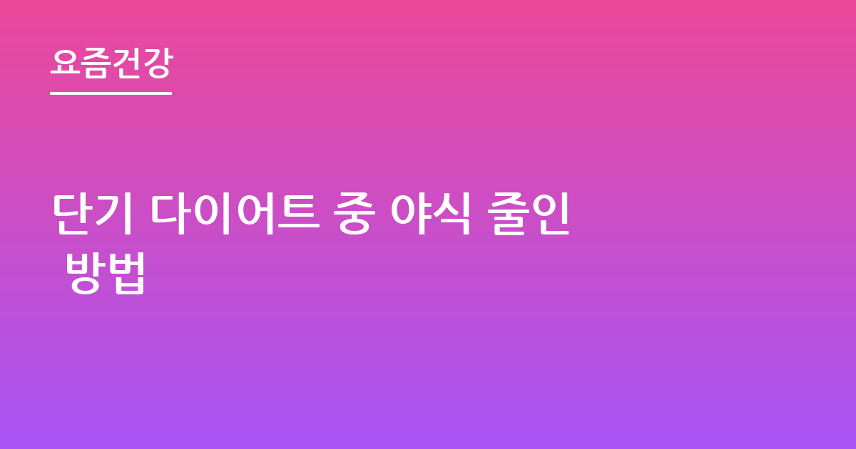 단기 다이어트 중 야식 줄인 방법