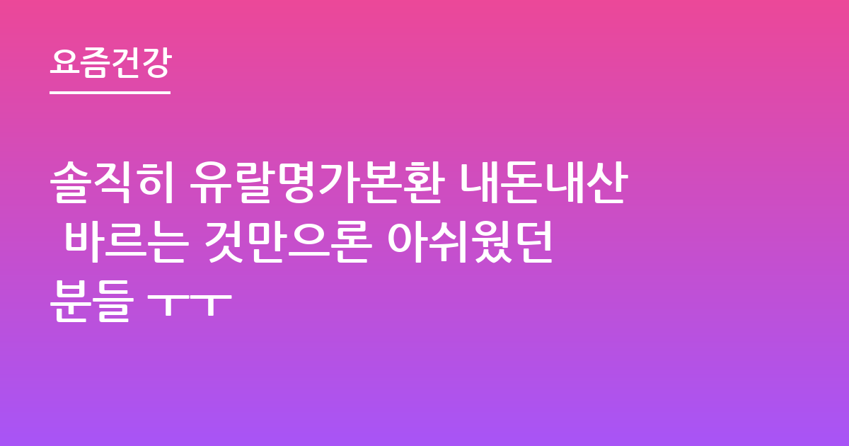 솔직히 유랄명가본환 내돈내산 바르는 것만으론 아쉬웠던 분들 ㅜㅜ