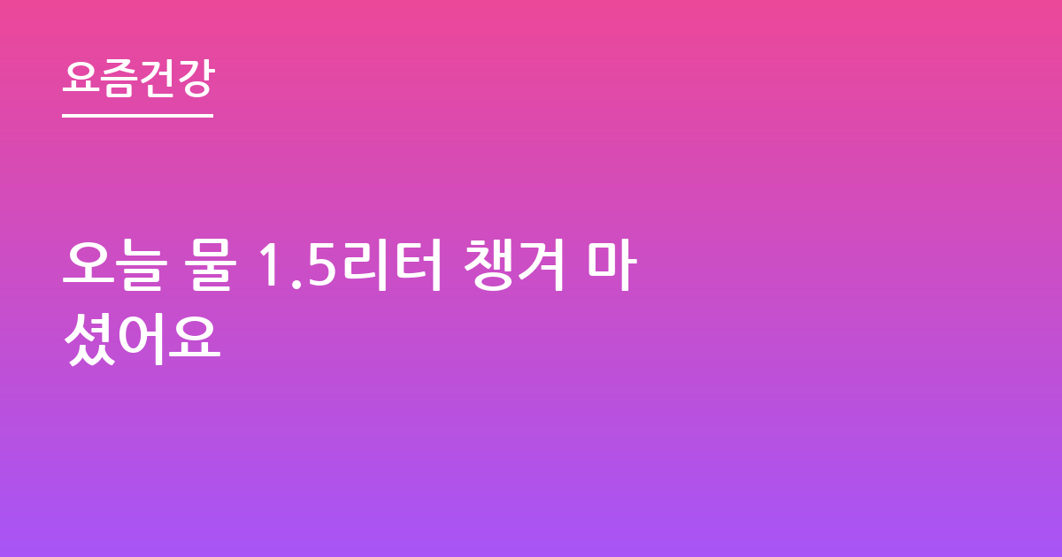 오늘 물 1.5리터 챙겨 마셨어요
