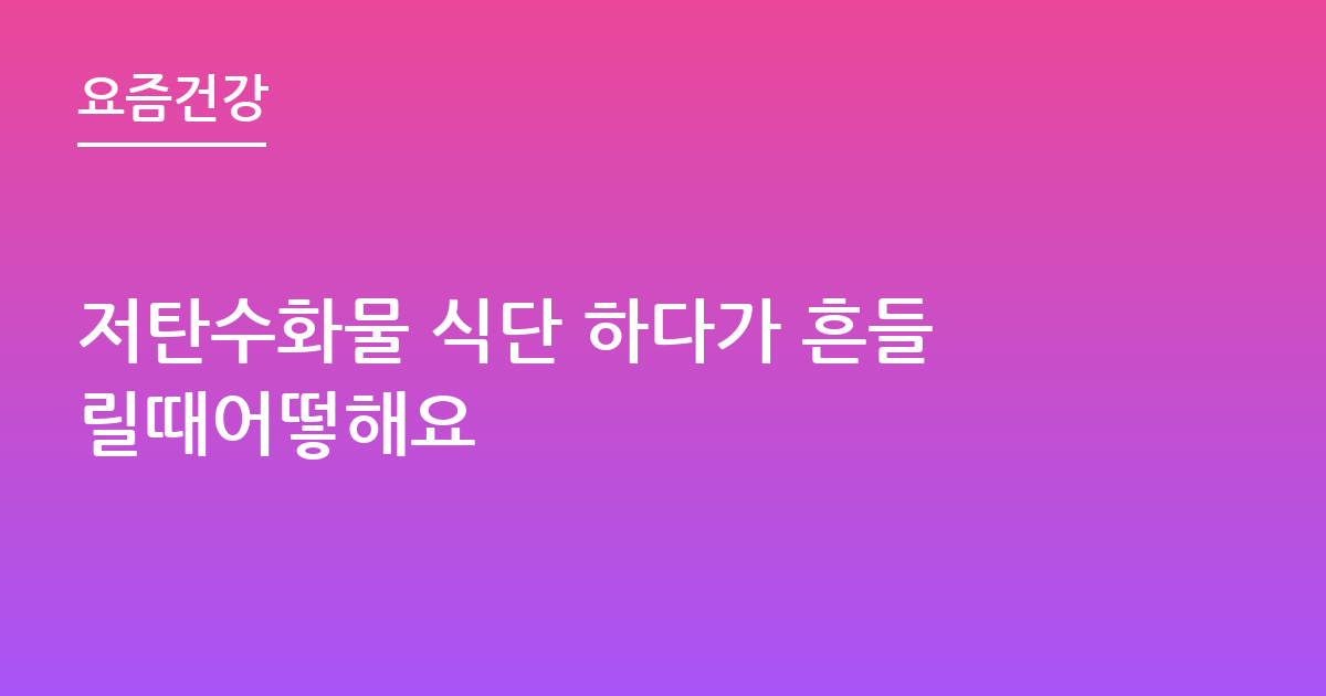 저탄수화물 식단 하다가 흔들릴때어떻해요