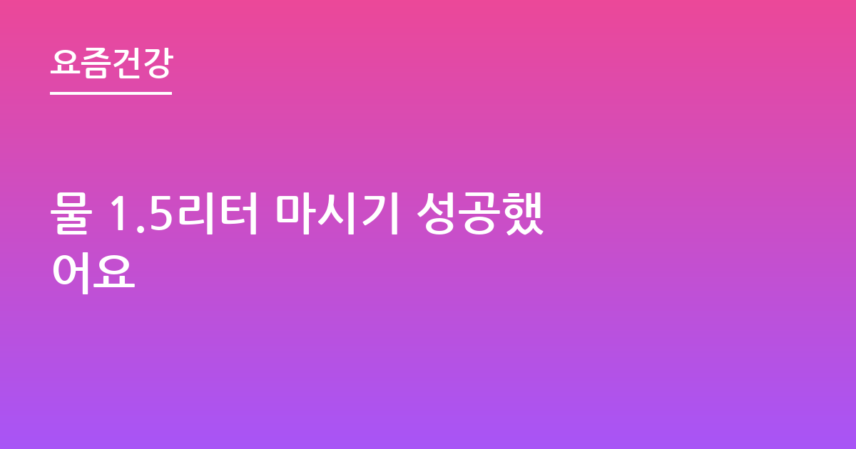 물 1.5리터 마시기 성공했어요