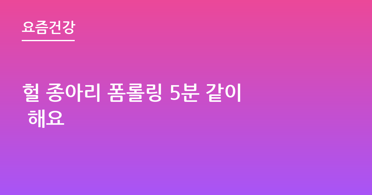 헐 종아리 폼롤링 5분 같이 해요