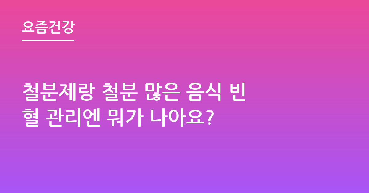철분제랑 철분 많은 음식 빈혈 관리엔 뭐가 나아요?