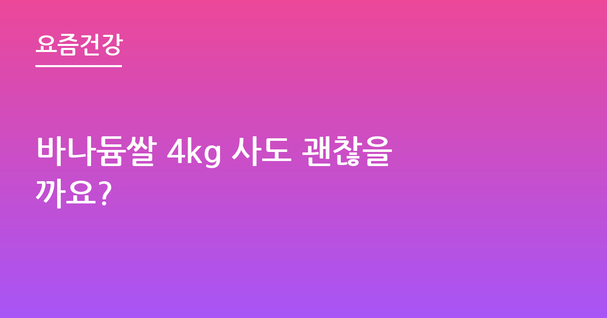 바나듐쌀 4kg 사도 괜찮을까요?