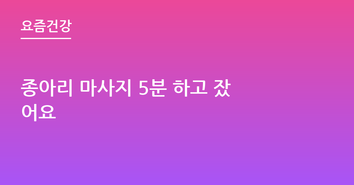 종아리 마사지 5분 하고 잤어요