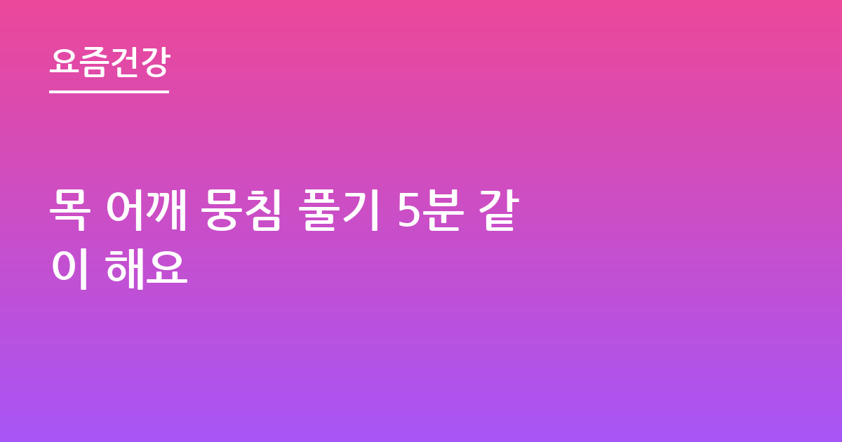 목 어깨 뭉침 풀기 5분 같이 해요