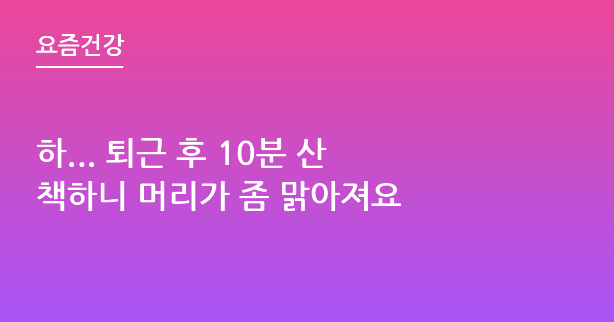 하... 퇴근 후 10분 산책하니 머리가 좀 맑아져요