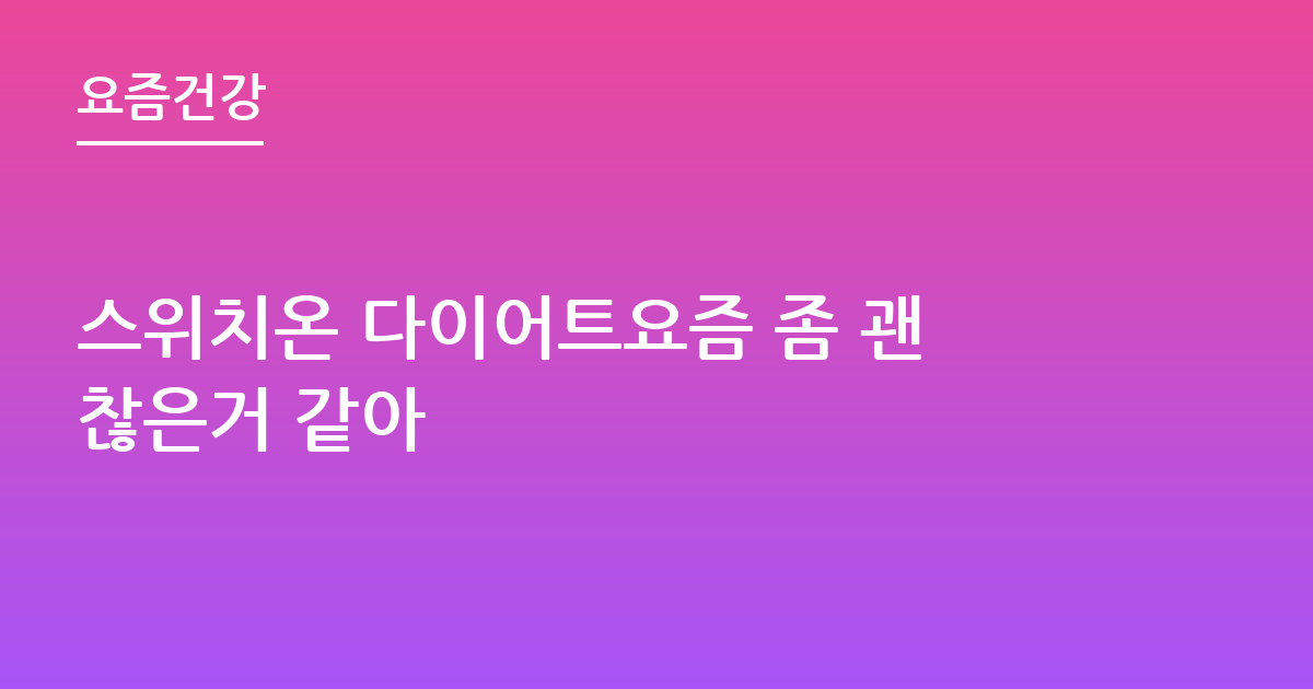 스위치온 다이어트요즘 좀 괜찮은거 같아