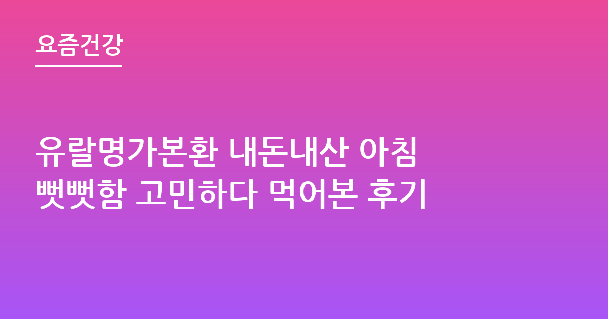 유랄명가본환 내돈내산 아침 뻣뻣함 고민하다 먹어본 후기