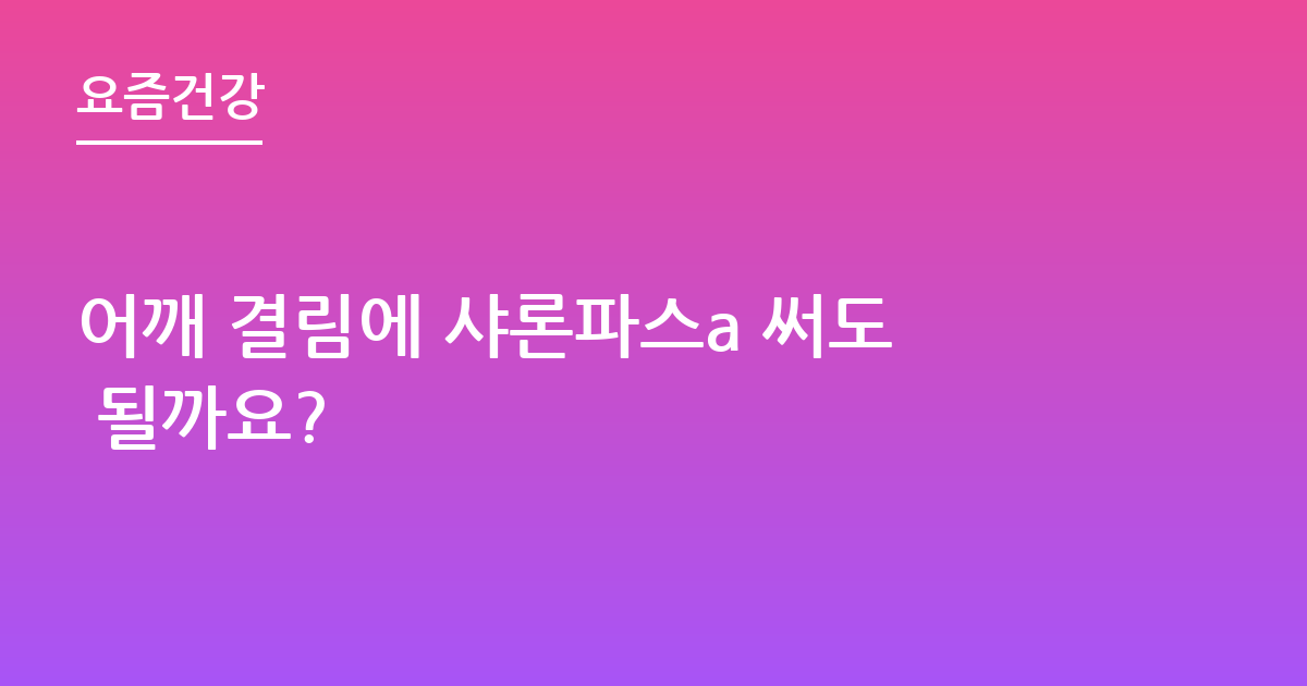 어깨 결림에 샤론파스a 써도 될까요?