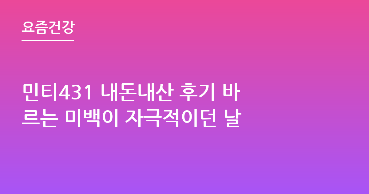 민티431 내돈내산 후기 바르는 미백이 자극적이던 날