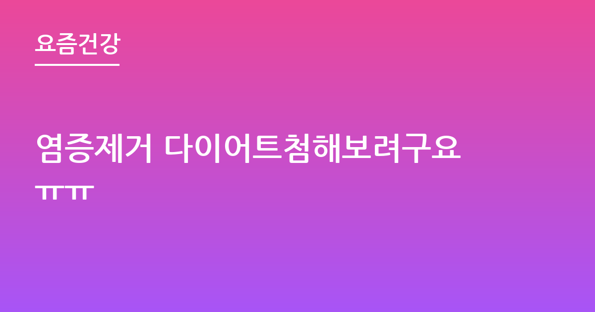 염증제거 다이어트첨해보려구요ㅠㅠ
